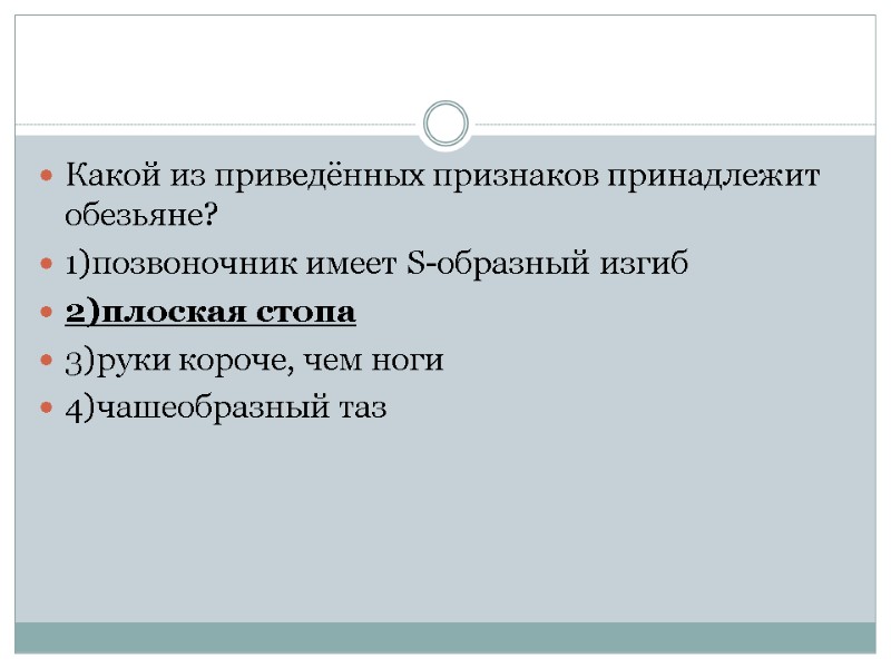 Какой из приведённых признаков принадлежит обезьяне? 1)позвоночник имеет S-образный изгиб 2)плоская стопа 3)руки короче,